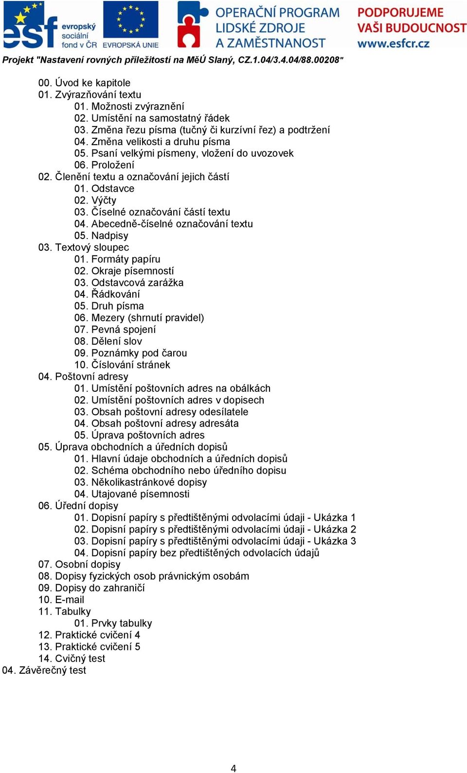 Nadpisy 03. Textový sloupec 01. Formáty papíru 02. Okraje písemností 03. Odstavcová zarážka 04. Řádkování 05. Druh písma 06. Mezery (shrnutí pravidel) 07. Pevná spojení 08. Dělení slov 09.