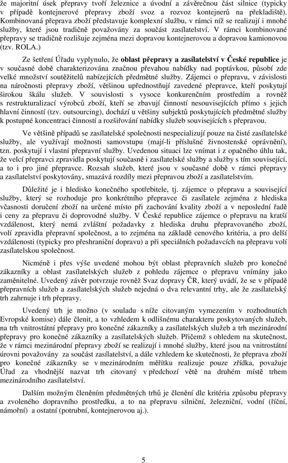 V rámci kombinované přepravy se tradičně rozlišuje zejména mezi dopravou kontejnerovou a dopravou kamionovou (tzv. ROLA.