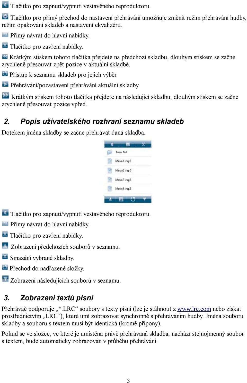 Přehrávání/pozastavení přehrávání aktuální skladby. Krátkým stiskem tohoto tlačítka přejdete na následující skladbu, dlouhým stiskem se začne zrychleně přesouvat pozice vpřed. 2.