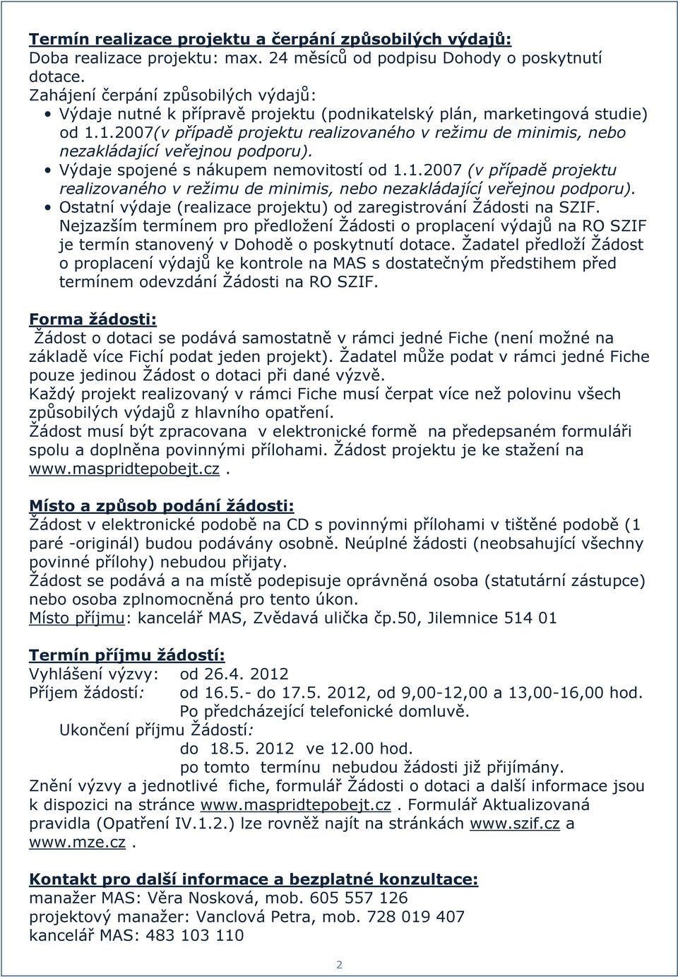 1.2007(v případě projektu realizovaného v režimu de minimis, nebo nezakládající veřejnou podporu). Výdaje spojené s nákupem nemovitostí od 1.1.2007 (v případě projektu realizovaného v režimu de minimis, nebo nezakládající veřejnou podporu).