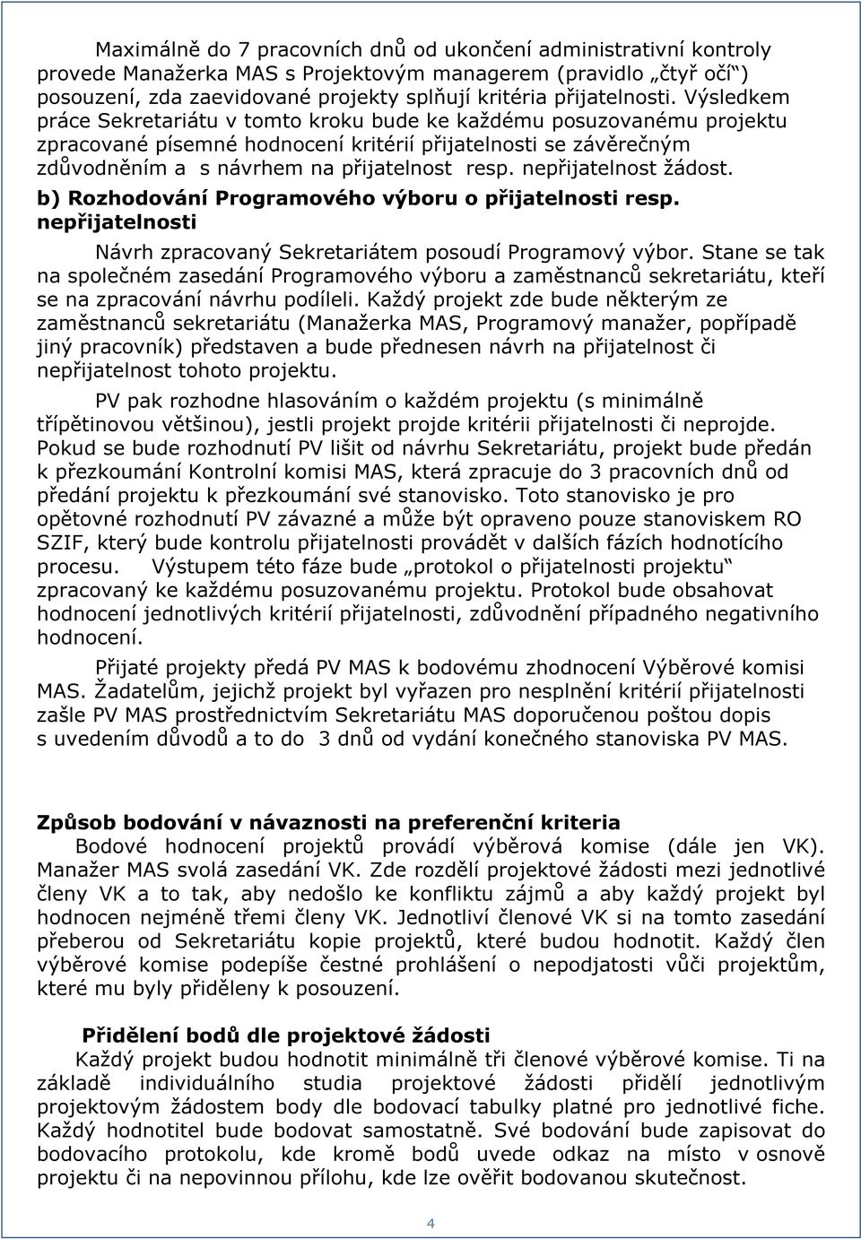 Výsledkem práce Sekretariátu v tomto kroku bude ke každému posuzovanému projektu zpracované písemné hodnocení kritérií přijatelnosti se závěrečným zdůvodněním a s návrhem na přijatelnost resp.