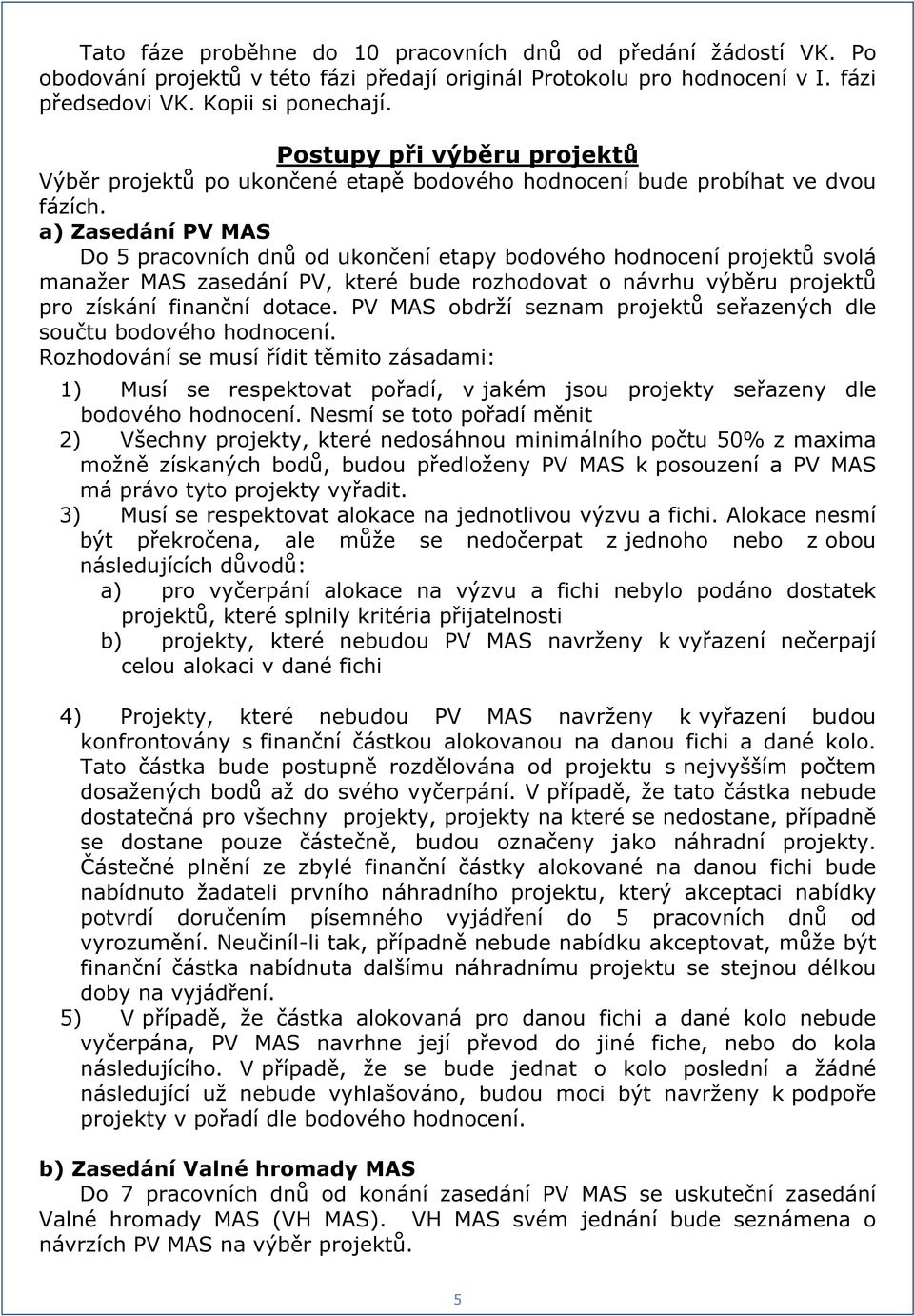 a) Zasedání PV MAS Do 5 pracovních dnů od ukončení etapy bodového hodnocení projektů svolá manažer MAS zasedání PV, které bude rozhodovat o návrhu výběru projektů pro získání finanční dotace.