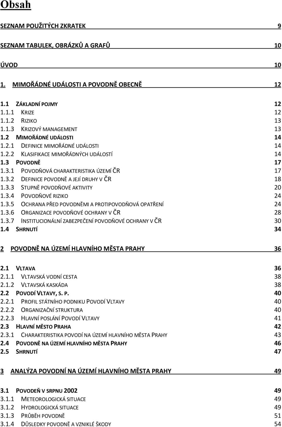 3.3 STUPNĚ POVODŇOVÉ AKTIVITY 20 1.3.4 POVODŇOVÉ RIZIKO 24 1.3.5 OCHRANA PŘED POVODNĚMI A PROTIPOVODŇOVÁ OPATŘENÍ 24 1.3.6 ORGANIZACE POVODŇOVÉ OCHRANY V ČR 28 1.3.7 INSTITUCIONÁLNÍ ZABEZPEČENÍ POVODŇOVÉ OCHRANY V ČR 30 1.