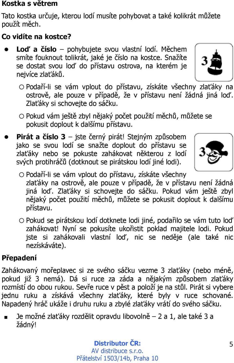 Podaří-li se vám vplout do přístavu, získáte všechny zlaťáky na ostrově, ale pouze v případě, že v přístavu není žádná jiná loď. Zlaťáky si schovejte do sáčku.