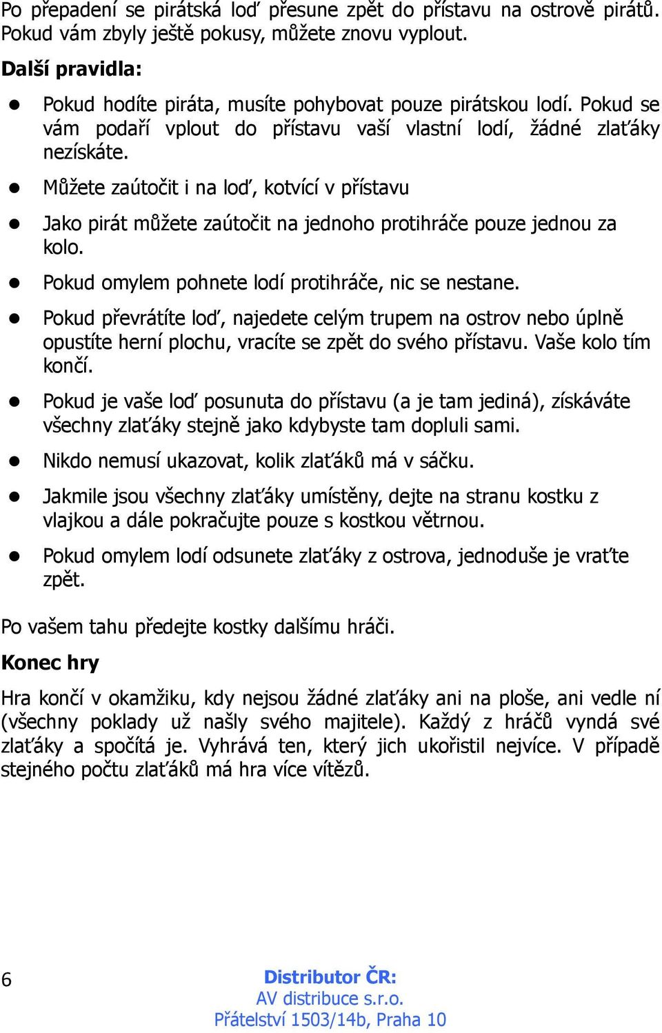 Pokud omylem pohnete lodí protihráče, nic se nestane. Pokud převrátíte loď, najedete celým trupem na ostrov nebo úplně opustíte herní plochu, vracíte se zpět do svého přístavu. Vaše kolo tím končí.