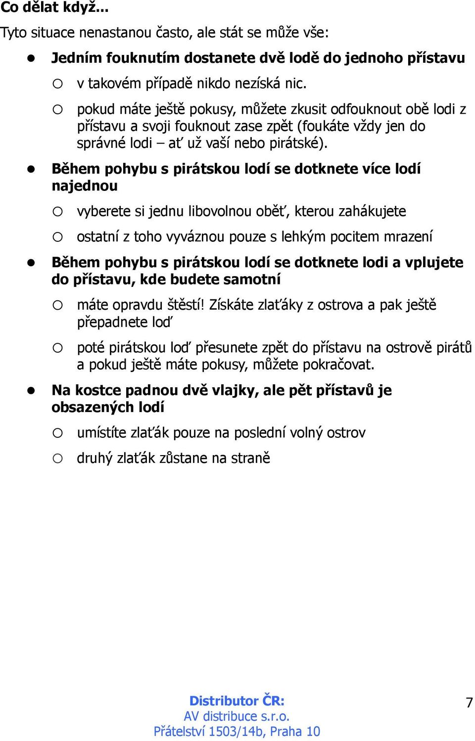 Během pohybu s pirátskou lodí se dotknete více lodí najednou vyberete si jednu libovolnou oběť, kterou zahákujete ostatní z toho vyváznou pouze s lehkým pocitem mrazení Během pohybu s pirátskou lodí