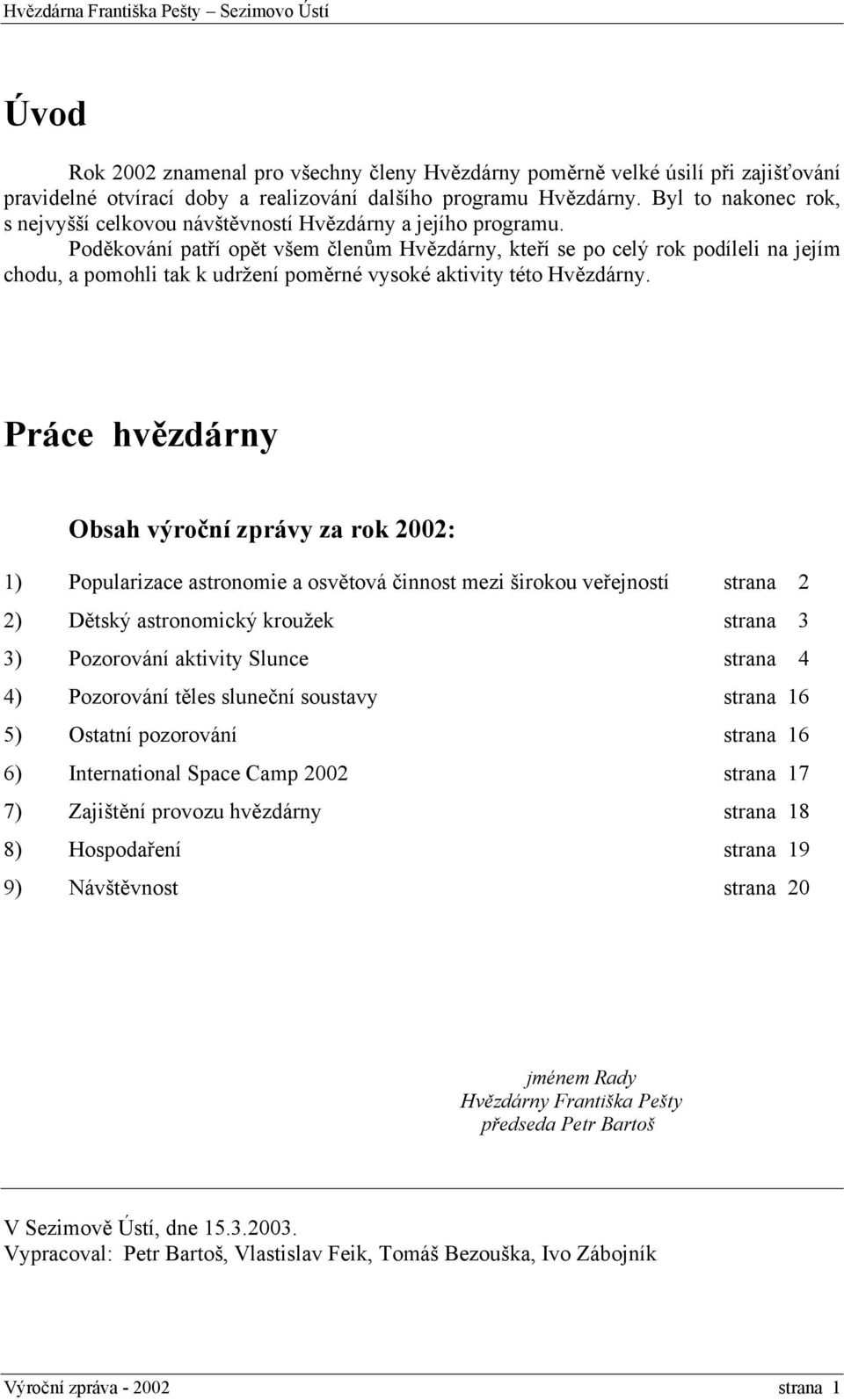 Poděkování patří opět všem členům Hvězdárny, kteří se po celý rok podíleli na jejím chodu, a pomohli tak k udržení poměrné vysoké aktivity této Hvězdárny.