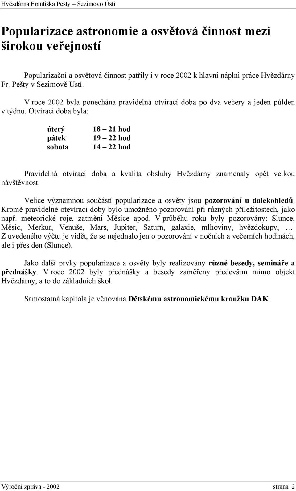 Otvírací doba byla: úterý pátek sobota 18 21 hod 19 22 hod 14 22 hod Pravidelná otvírací doba a kvalita obsluhy Hvězdárny znamenaly opět velkou návštěvnost.