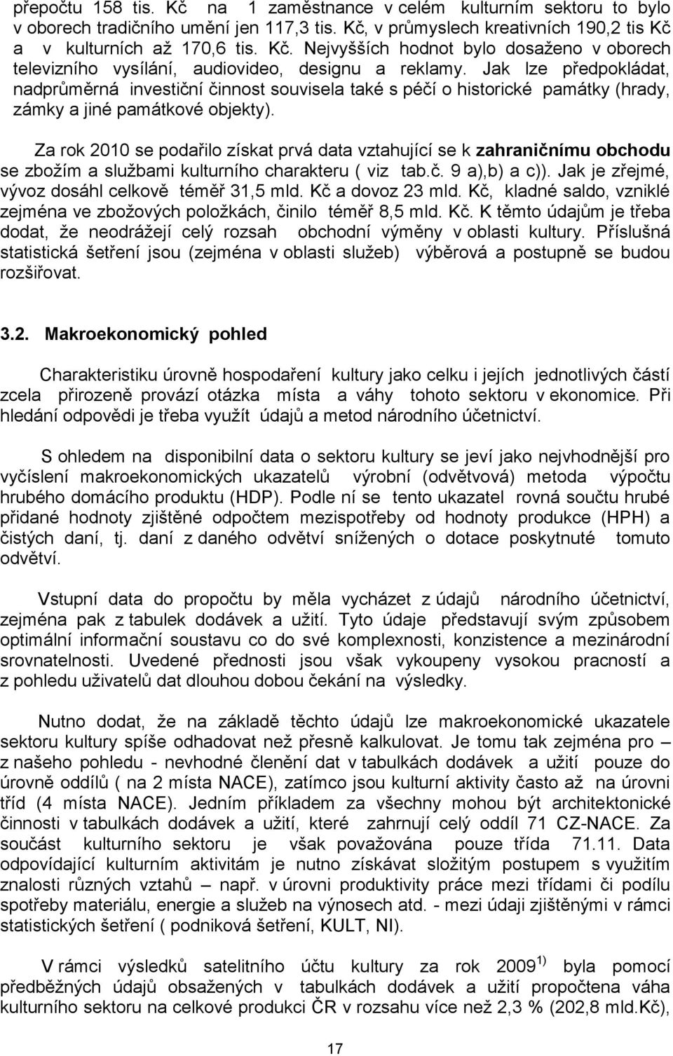 Za rok 2010 se podařilo získat prvá data vztahující se k zahraničnímu obchodu se zbožím a službami kulturního charakteru ( viz tab.č. 9 a),b) a c)). Jak je zřejmé, vývoz dosáhl celkově téměř 31,5 mld.