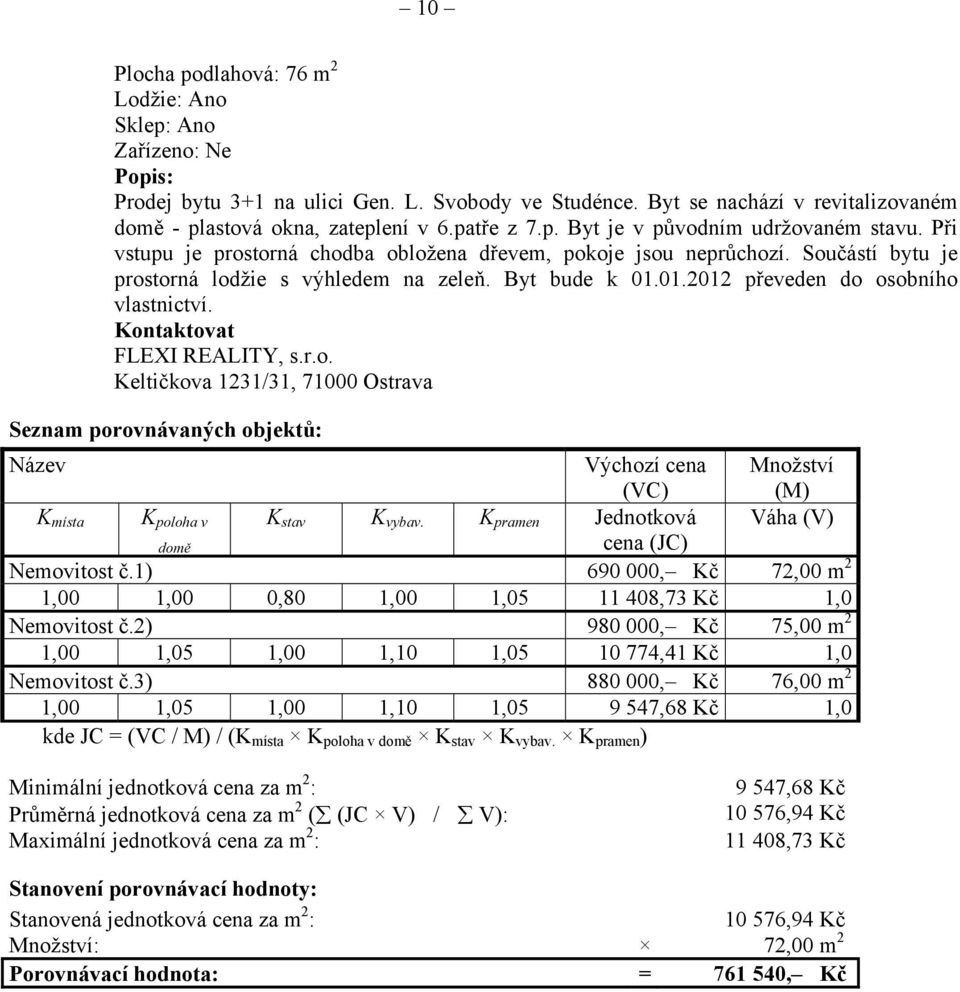 01.2012 převeden do osobního vlastnictví. Kontaktovat FLEXI REALITY, s.r.o. Keltičkova 1231/31, 71000 Ostrava Seznam porovnávaných objektů: Název Výchozí cena (VC) Množství (M) K místa K poloha v K stav K vybav.