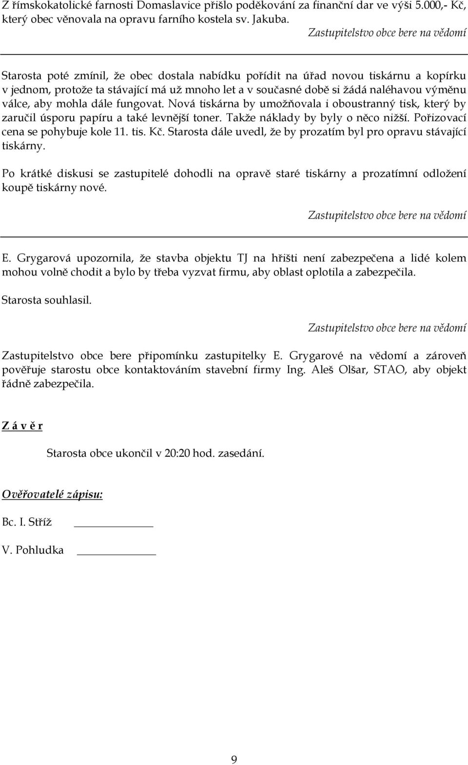 fungovat. Nová tiskárna by umoţňovala i oboustranný tisk, který by zaručil úsporu papíru a také levnější toner. Takţe náklady by byly o něco niţší. Pořizovací cena se pohybuje kole 11. tis. Kč.