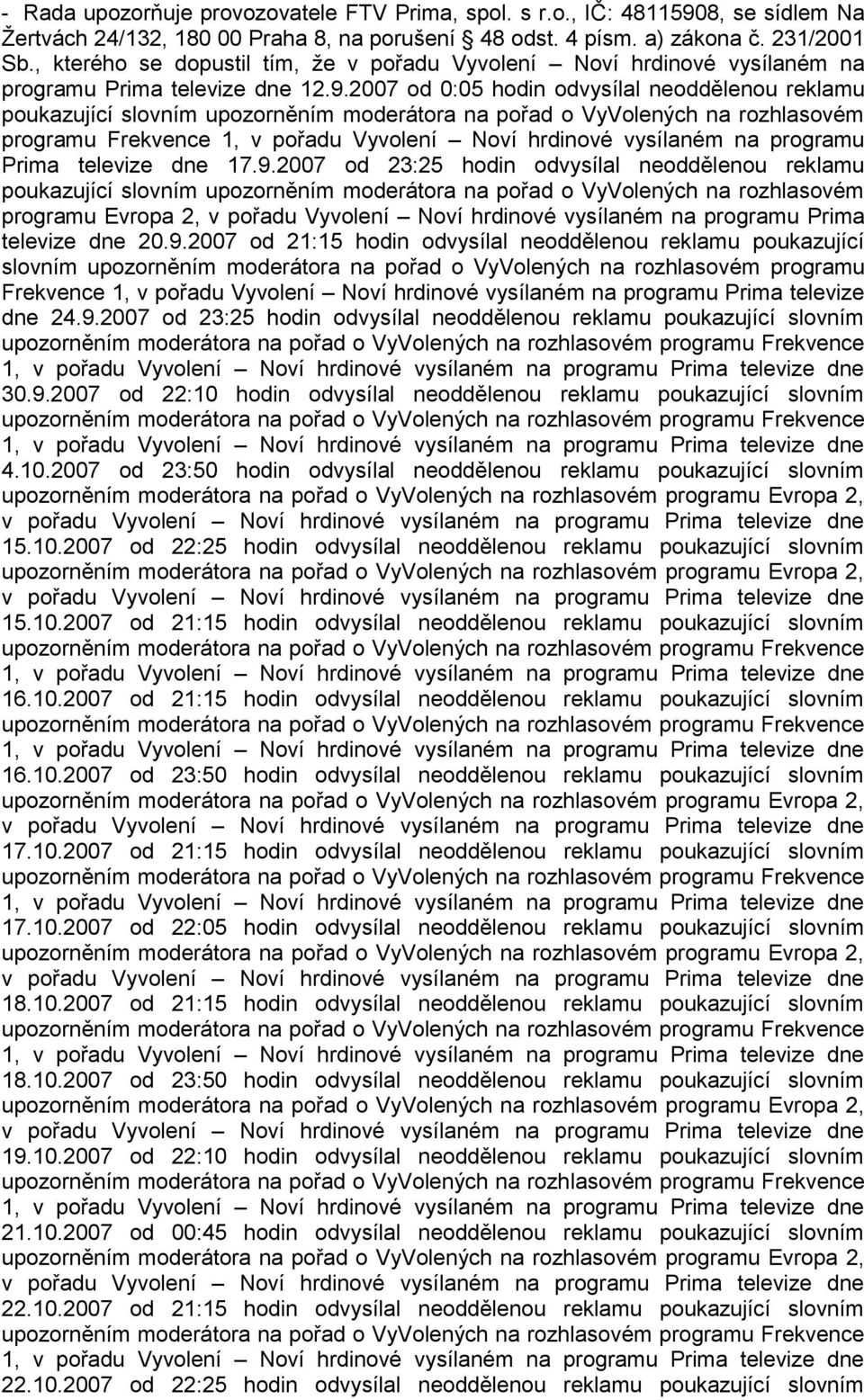 2007 od 0:05 hodin odvysílal neoddělenou reklamu poukazující slovním upozorněním moderátora na pořad o VyVolených na rozhlasovém programu Frekvence 1, v pořadu Vyvolení Noví hrdinové vysílaném na