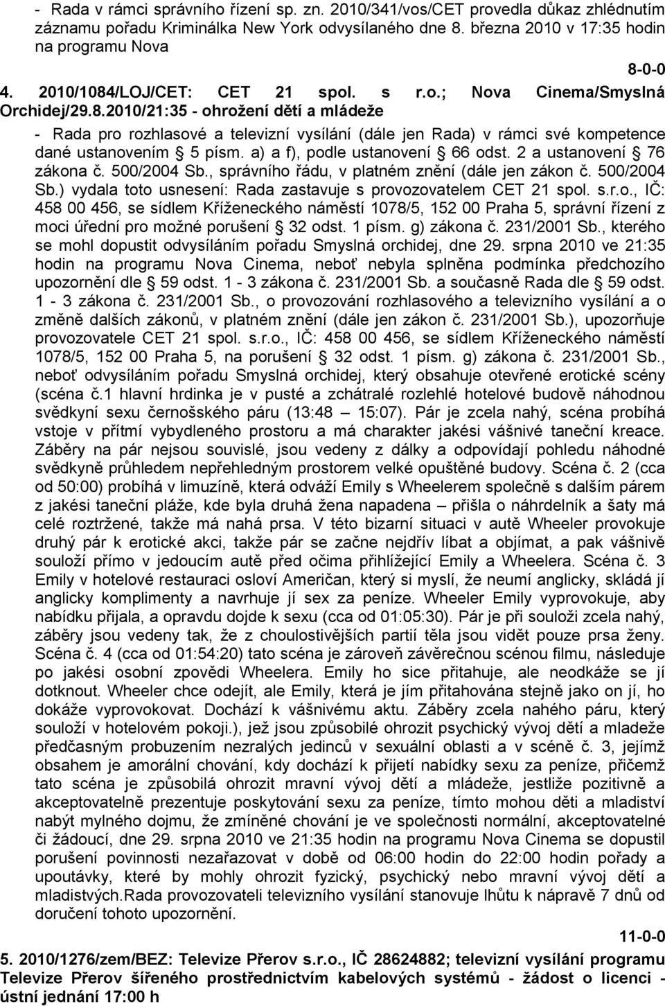 a) a f), podle ustanovení 66 odst. 2 a ustanovení 76 zákona č. 500/2004 Sb., správního řádu, v platném znění (dále jen zákon č. 500/2004 Sb.) vydala toto usnesení: Rada zastavuje s provozovatelem CET 21 spol.