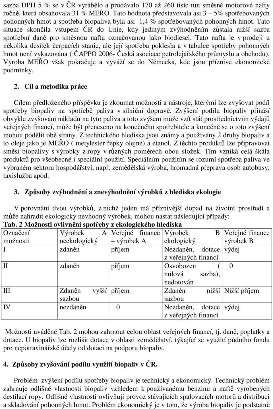 Tato situace skončila vstupem ČR do Unie, kdy jediným zvýhodněním zůstala nižší sazba spotřební daně pro směsnou naftu označovanou jako biodiesel.