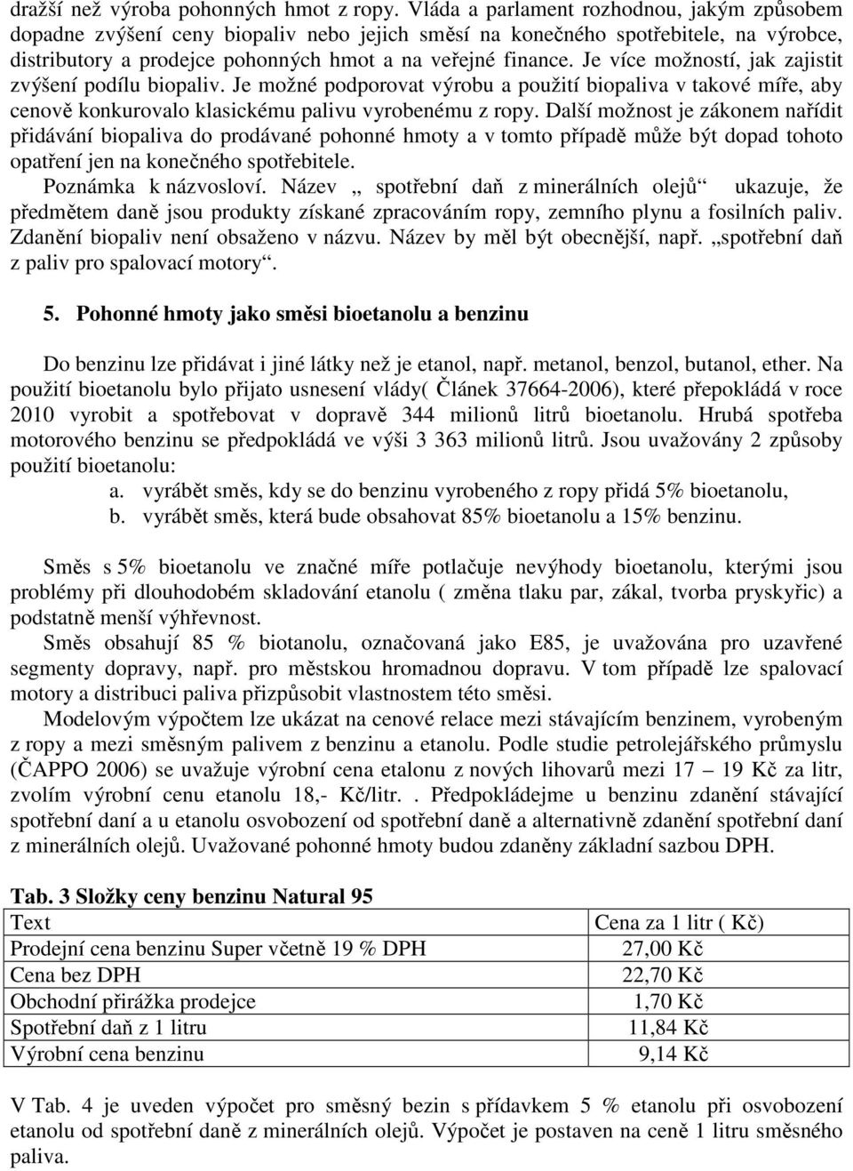 Je více možností, jak zajistit zvýšení podílu biopaliv. Je možné podporovat výrobu a použití biopaliva v takové míře, aby cenově konkurovalo klasickému palivu vyrobenému z ropy.