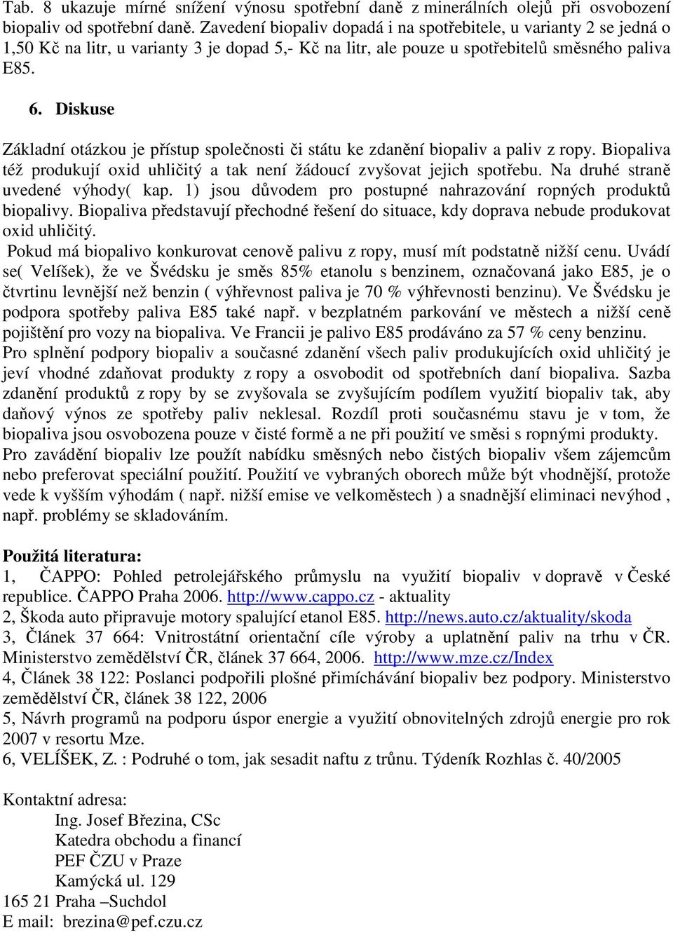 Diskuse Základní otázkou je přístup společnosti či státu ke zdanění biopaliv a paliv z ropy. Biopaliva též produkují oxid uhličitý a tak není žádoucí zvyšovat jejich spotřebu.