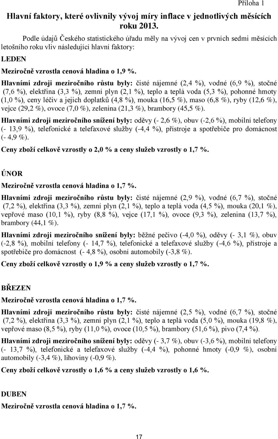 Hlavními zdroji meziročního růstu byly: čisté nájemné (2,4 %), vodné (6,9 %), stočné (7,6 %), elektřina (3,3 %), zemní plyn (2,1 %), teplo a teplá voda (5,3 %), pohonné hmoty (1,0 %), ceny léčiv a