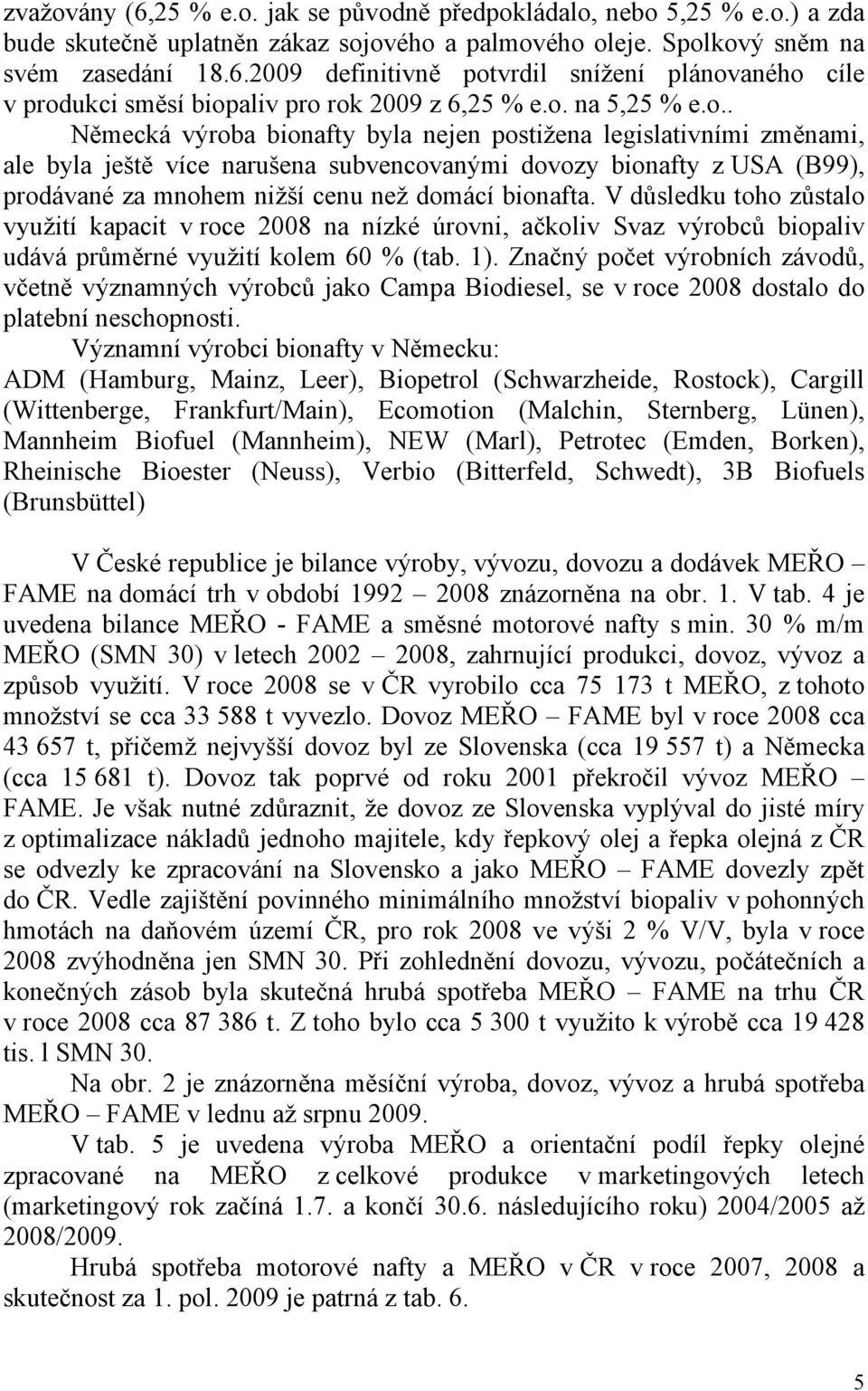 V důsledku toho zůstalo využití kapacit v roce 2008 na nízké úrovni, ačkoliv Svaz výrobců biopaliv udává průměrné využití kolem 60 % (tab. 1).