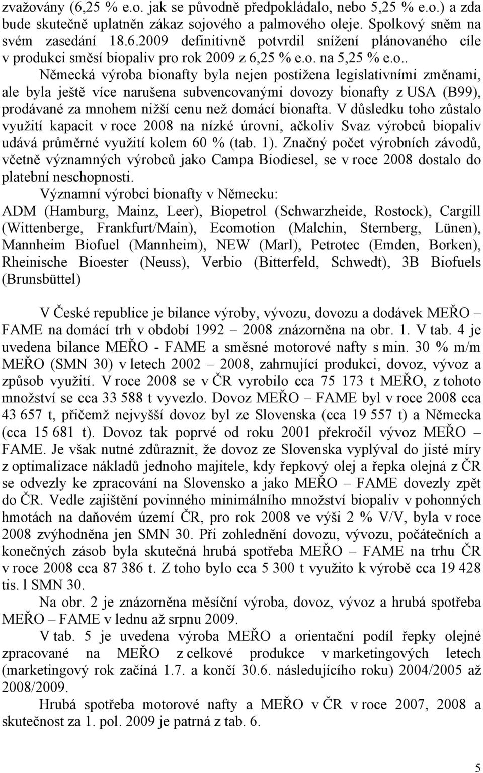 V důsledku toho zůstalo využití kapacit v roce 2008 na nízké úrovni, ačkoliv Svaz výrobců biopaliv udává průměrné využití kolem 60 % (tab. 1).