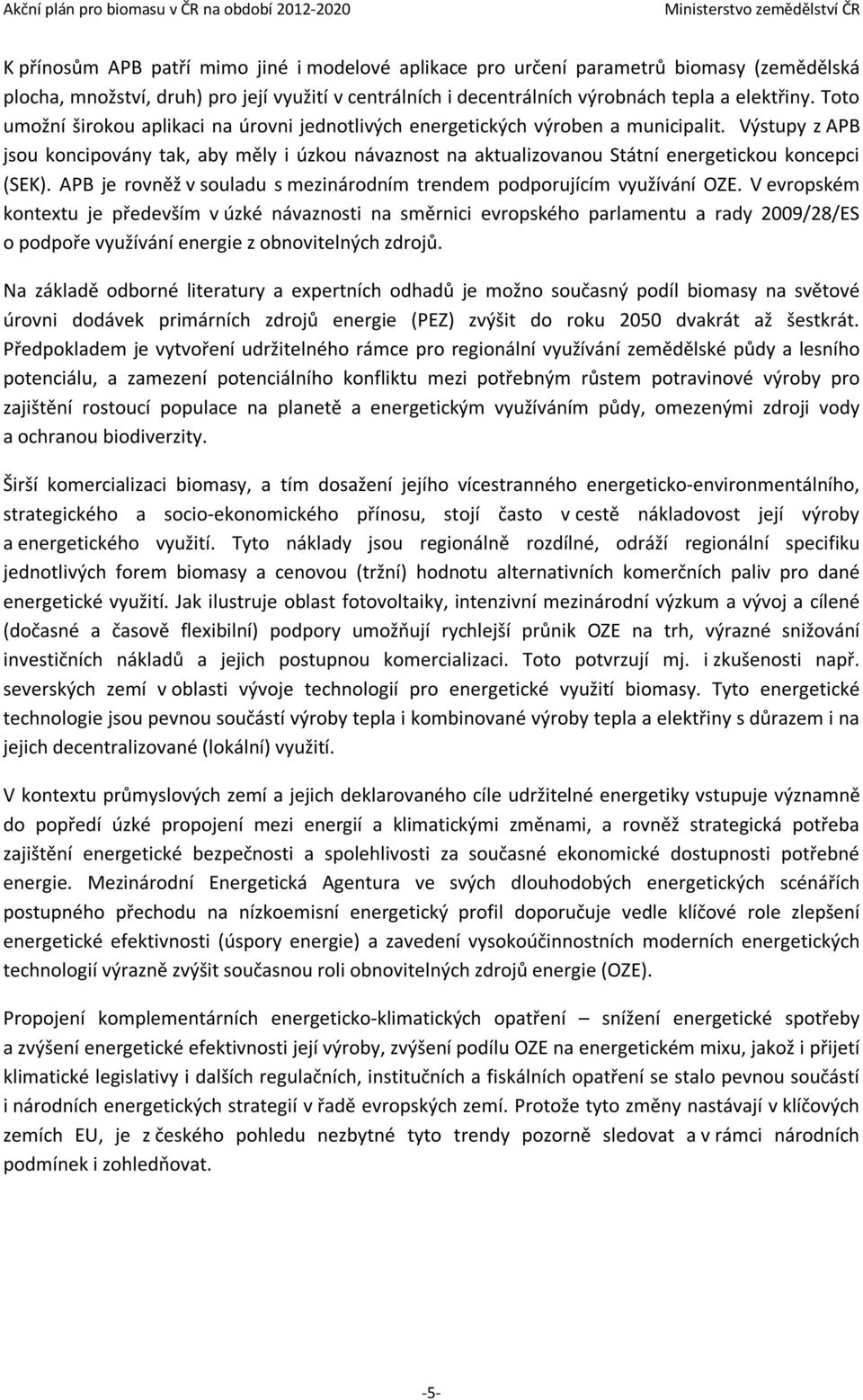 Výstupy z APB jsou koncipovány tak, aby měly i úzkou návaznost na aktualizovanou Státní energetickou koncepci (SEK). APB je rovněž v souladu s mezinárodním trendem podporujícím využívání OZE.