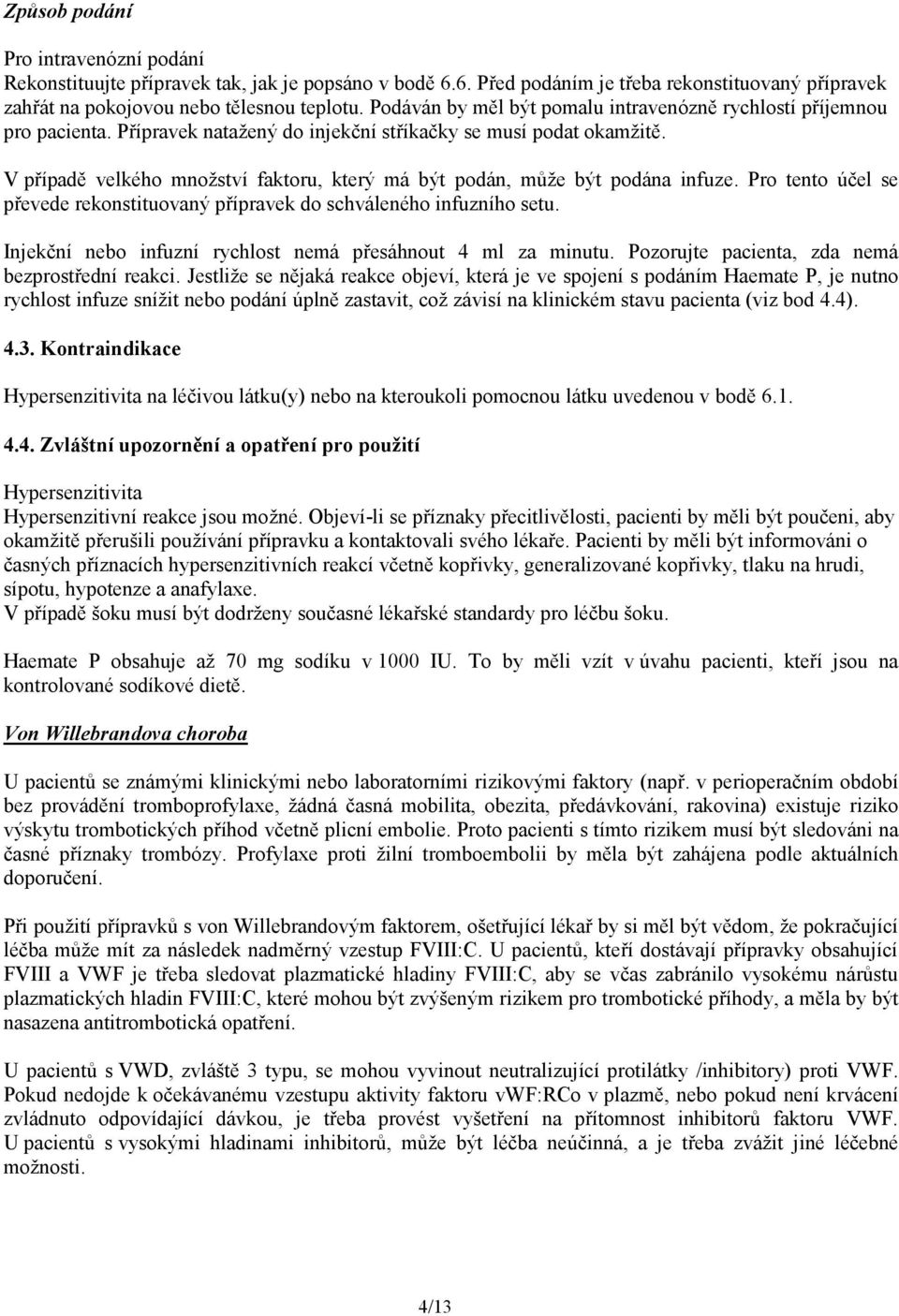 V případě velkého množství faktoru, který má být podán, může být podána infuze. Pro tento účel se převede rekonstituovaný přípravek do schváleného infuzního setu.