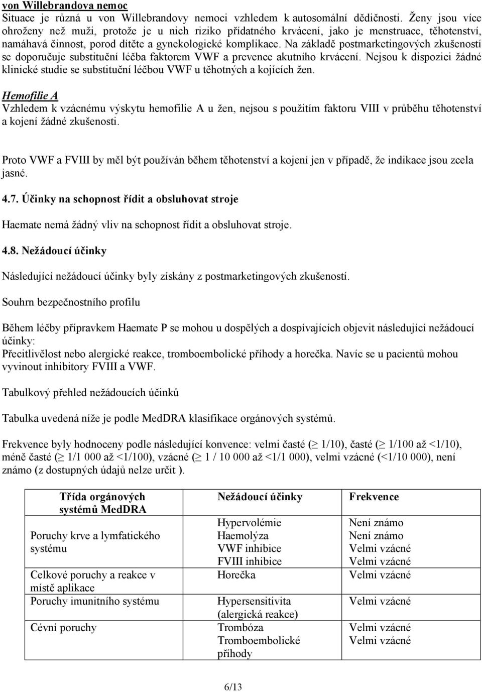 Na základě postmarketingových zkušeností se doporučuje substituční léčba faktorem VWF a prevence akutního krvácení.