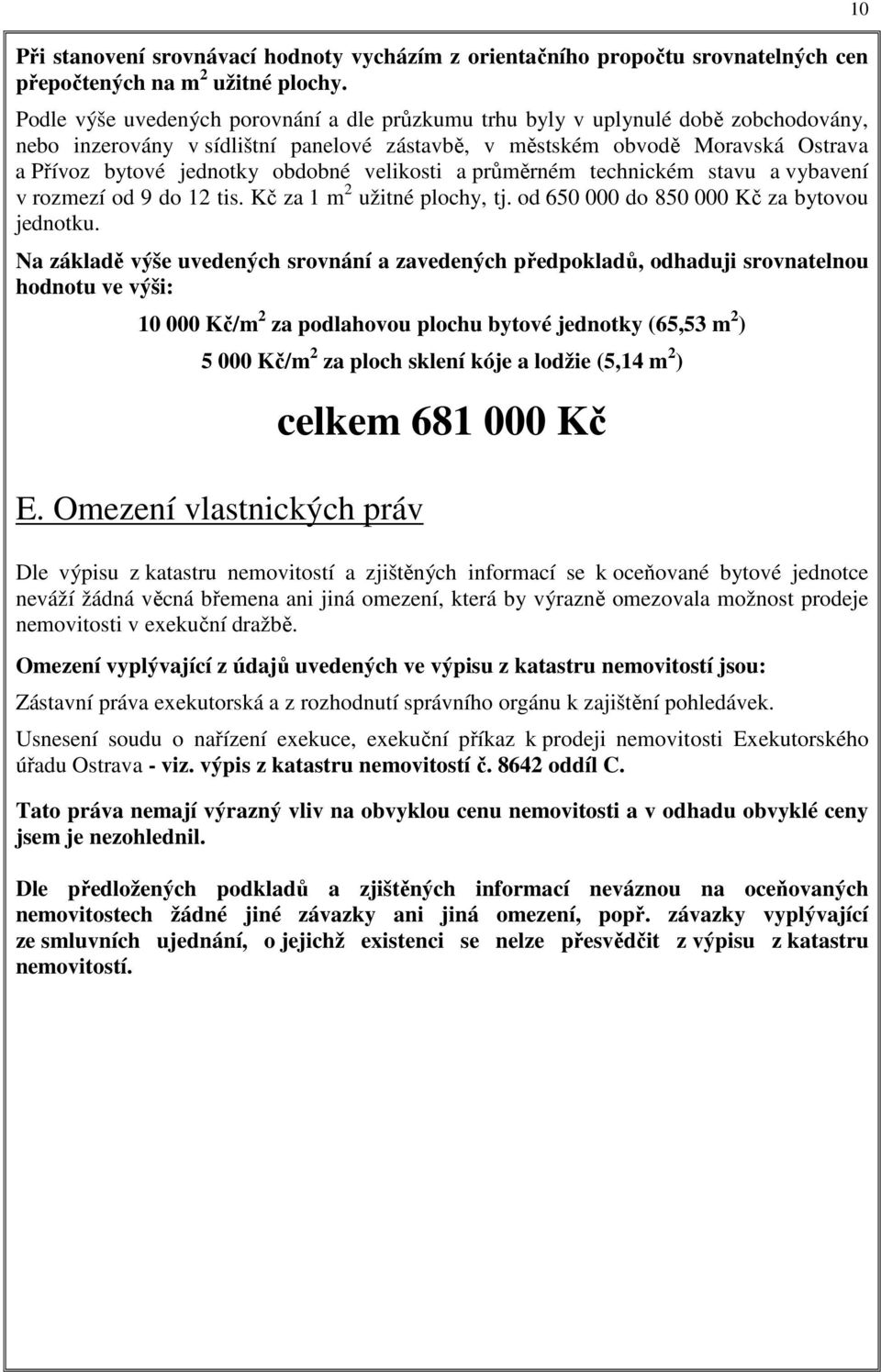 obdobné velikosti a průměrném technickém stavu a vybavení v rozmezí od 9 do 12 tis. Kč za 1 m 2 užitné plochy, tj. od 650 000 do 850 000 Kč za bytovou jednotku.