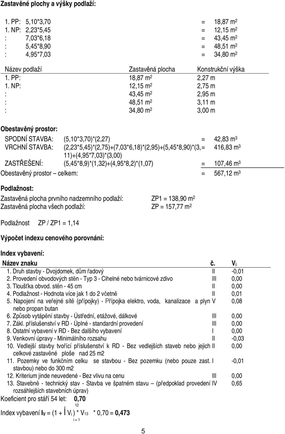 NP: 12,15 m 2 2,75 m : 43,45 m 2 2,95 m : 48,51 m 2 3,11 m : 34,8 m 2 3, m Obestav ný prostor: SPODNÍ STAVBA: (5,1*3,7)*(2,27) = 42,83 m 3 VRCHNÍ STAVBA: