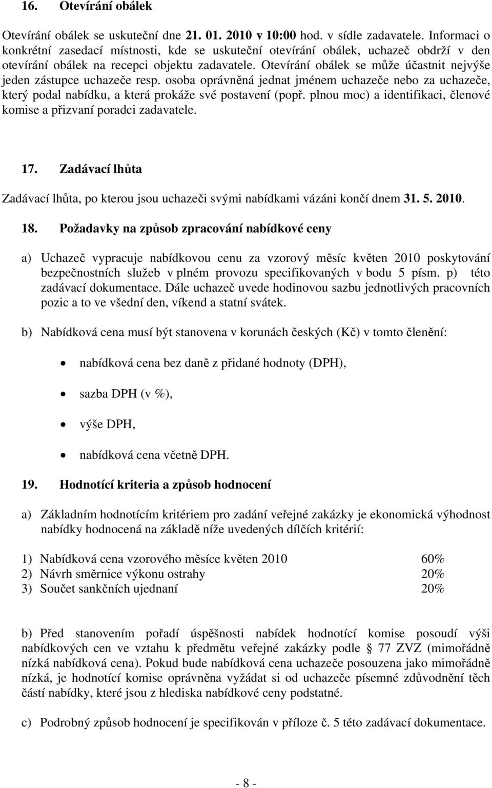 Otevírání obálek se může účastnit nejvýše jeden zástupce uchazeče resp. osoba oprávněná jednat jménem uchazeče nebo za uchazeče, který podal nabídku, a která prokáže své postavení (popř.