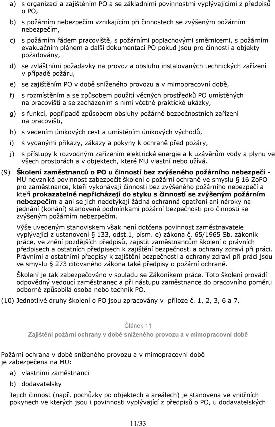 instalovaných technických zařízení v případě požáru, e) se zajištěním PO v době sníženého provozu a v mimopracovní době, f) s rozmístěním a se způsobem použití věcných prostředků PO umístěných na