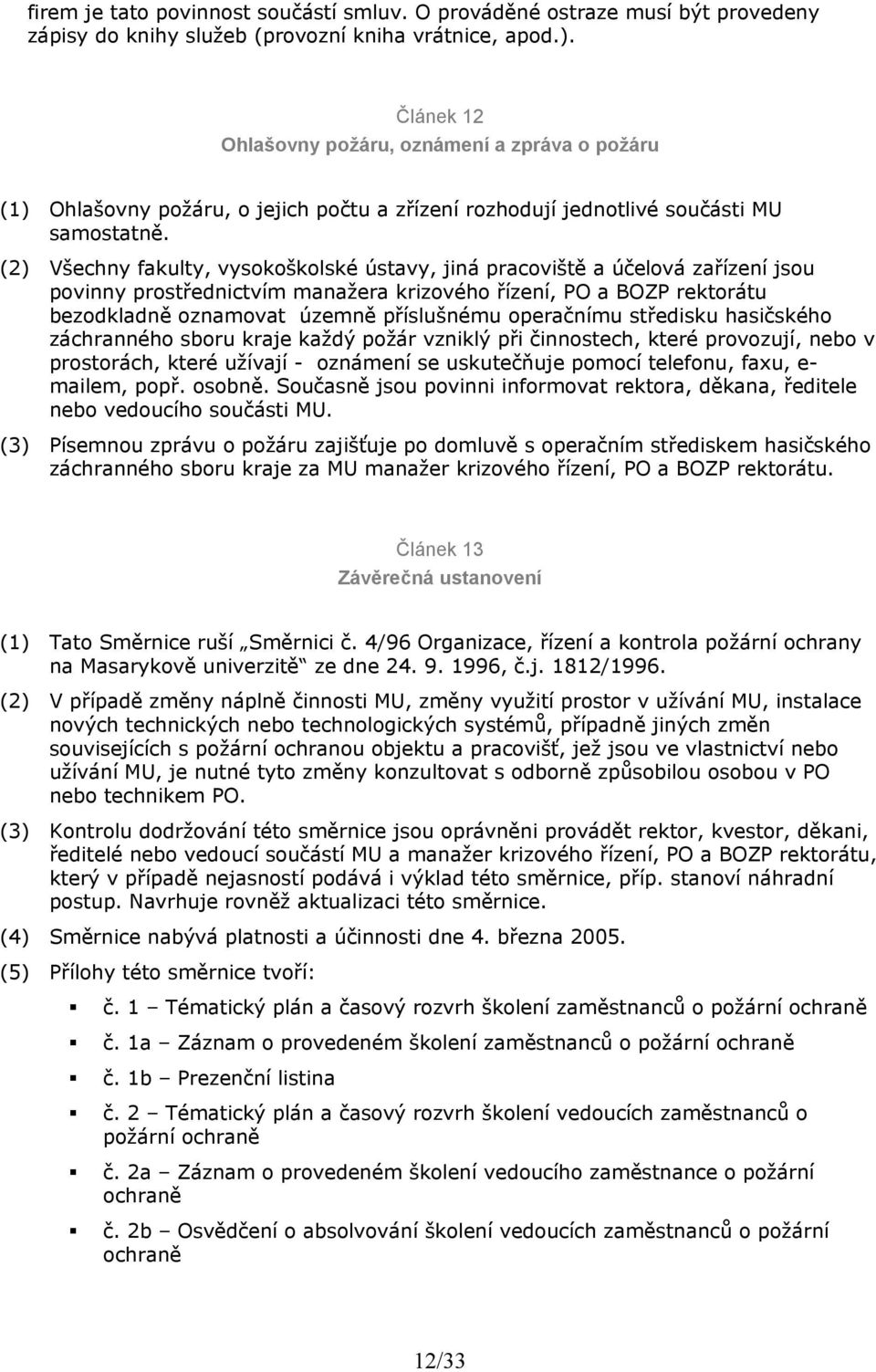 (2) Všechny fakulty, vysokoškolské ústavy, jiná pracoviště a účelová zařízení jsou povinny prostřednictvím manažera krizového řízení, PO a BOZP rektorátu bezodkladně oznamovat územně příslušnému