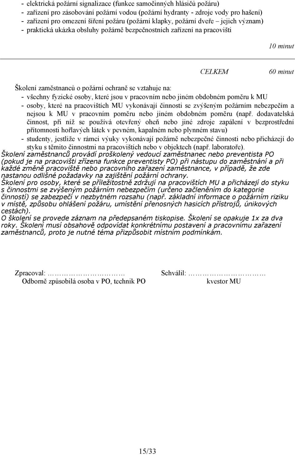 fyzické osoby, které jsou v pracovním nebo jiném obdobném poměru k MU - osoby, které na pracovištích MU vykonávají činnosti se zvýšeným požárním nebezpečím a nejsou k MU v pracovním poměru nebo jiném