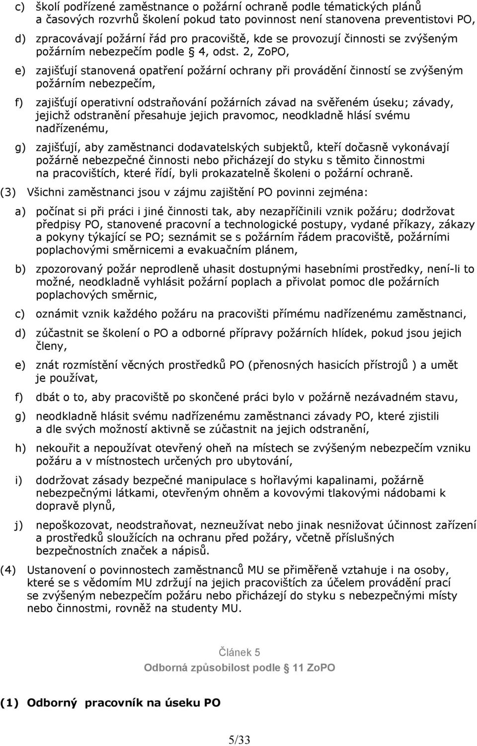 2, ZoPO, e) zajišťují stanovená opatření požární ochrany při provádění činností se zvýšeným požárním nebezpečím, f) zajišťují operativní odstraňování požárních závad na svěřeném úseku; závady,