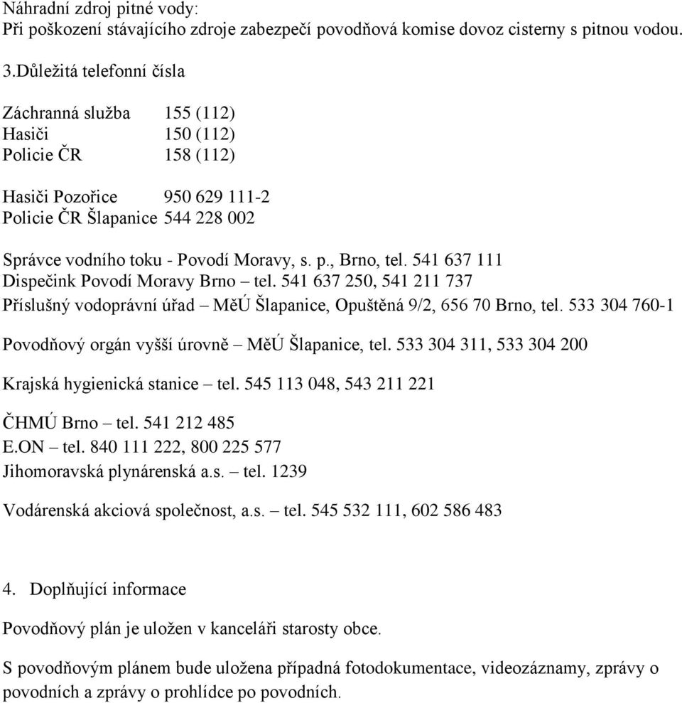 , Brno, tel. 541 637 111 Dispečink Povodí Moravy Brno tel. 541 637 250, 541 211 737 Příslušný vodoprávní úřad MěÚ Šlapanice, Opuštěná 9/2, 656 70 Brno, tel.