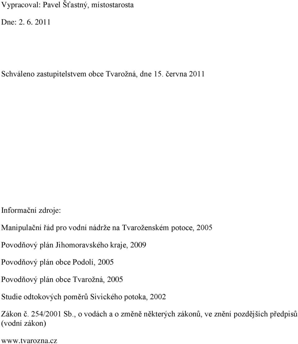 Jihomoravského kraje, 2009 Povodňový plán obce Podolí, 2005 Povodňový plán obce Tvarožná, 2005 Studie odtokových