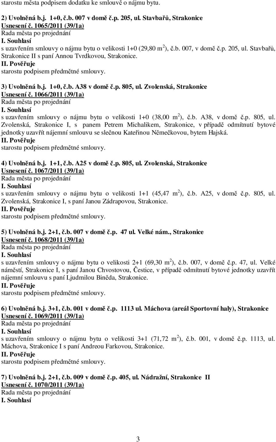 p. 805, ul. Zvolenská, Strakonice Usnesení č. 1066/2011 (39/1a) s uzavřením smlouvy o nájmu bytu o velikosti 1+0 (38,00 m 2 ), č.b. A38, v domě č.p. 805, ul. Zvolenská, Strakonice I, s panem Petrem Michalikem, Strakonice, v případě odmítnutí bytové jednotky uzavřít nájemní smlouvu se slečnou Kateřinou Němečkovou, bytem Hajská.