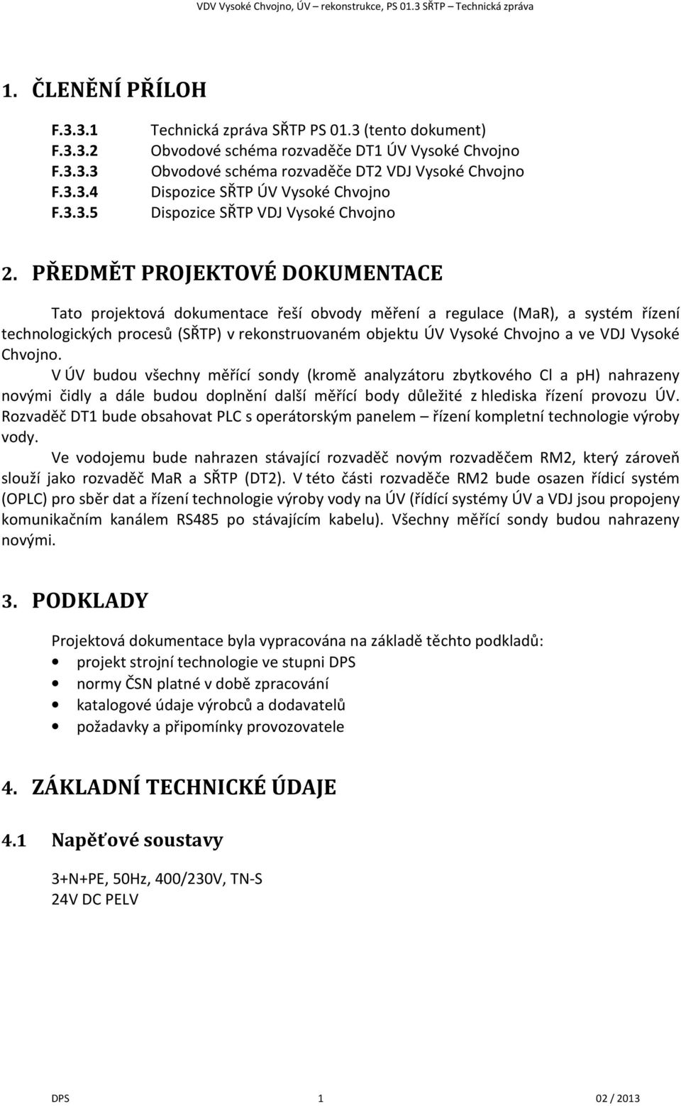 PŘEDMĚT PROJEKTOVÉ DOKUMENTACE Tato projektová dokumentace řeší obvody měření a regulace (MaR), a systém řízení technologických procesů (SŘTP) v rekonstruovaném objektu ÚV Vysoké Chvojno a ve VDJ