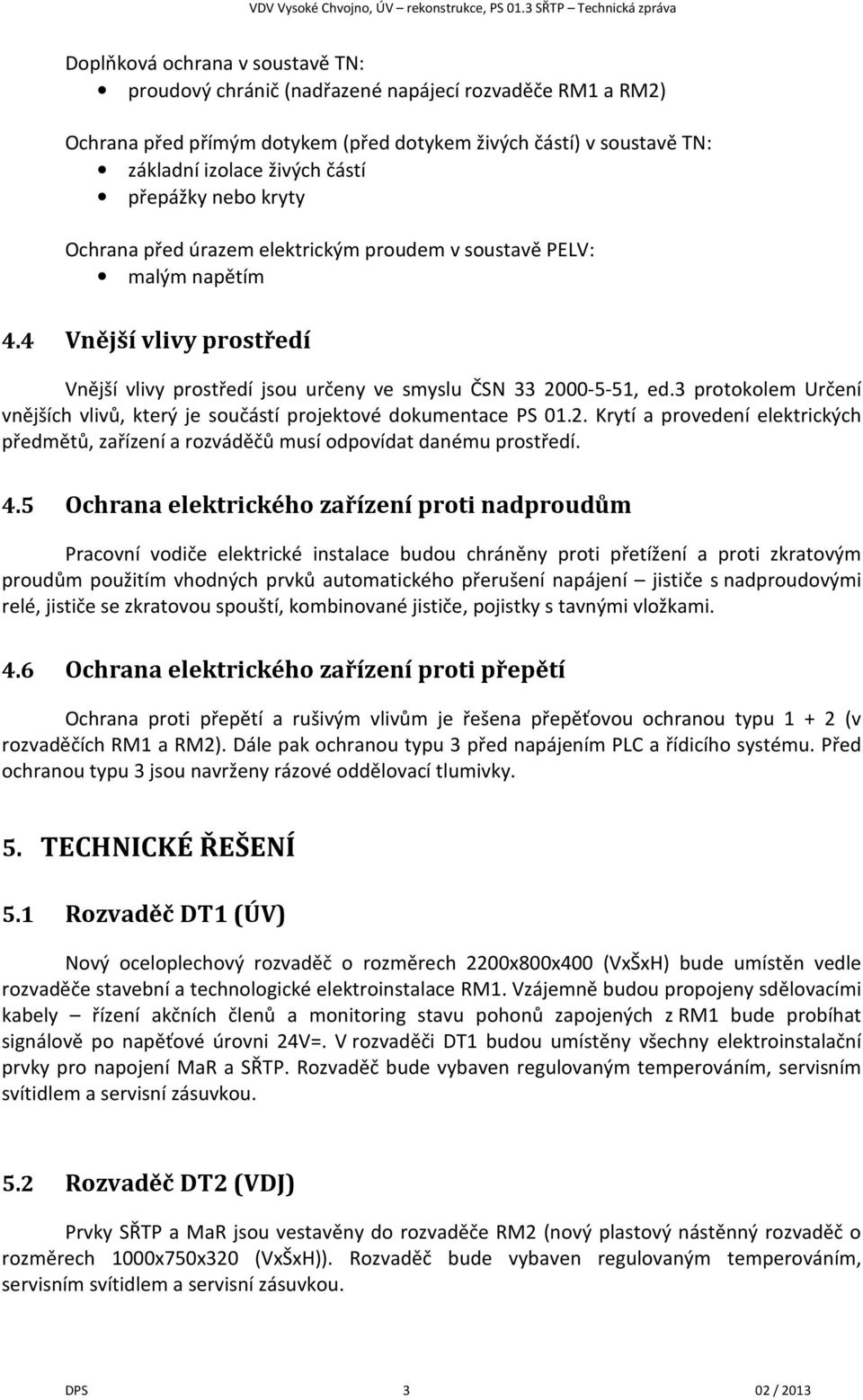 3 protokolem Určení vnějších vlivů, který je součástí projektové dokumentace PS 01.2. Krytí a provedení elektrických předmětů, zařízení a rozváděčů musí odpovídat danému prostředí. 4.