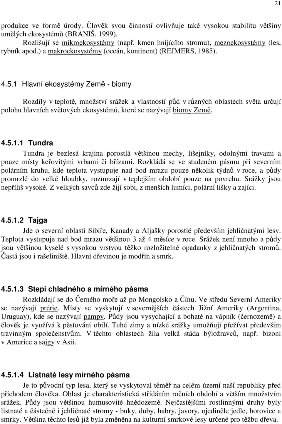 . 4.5.1 Hlavní ekosystémy Země - biomy Rozdíly v teplotě, množství srážek a vlastností půd v různých oblastech světa určují polohu hlavních světových ekosystémů, které se nazývají biomy Země. 4.5.1.1 Tundra Tundra je bezlesá krajina porostlá většinou mechy, lišejníky, odolnými travami a pouze místy keřovitými vrbami či břízami.