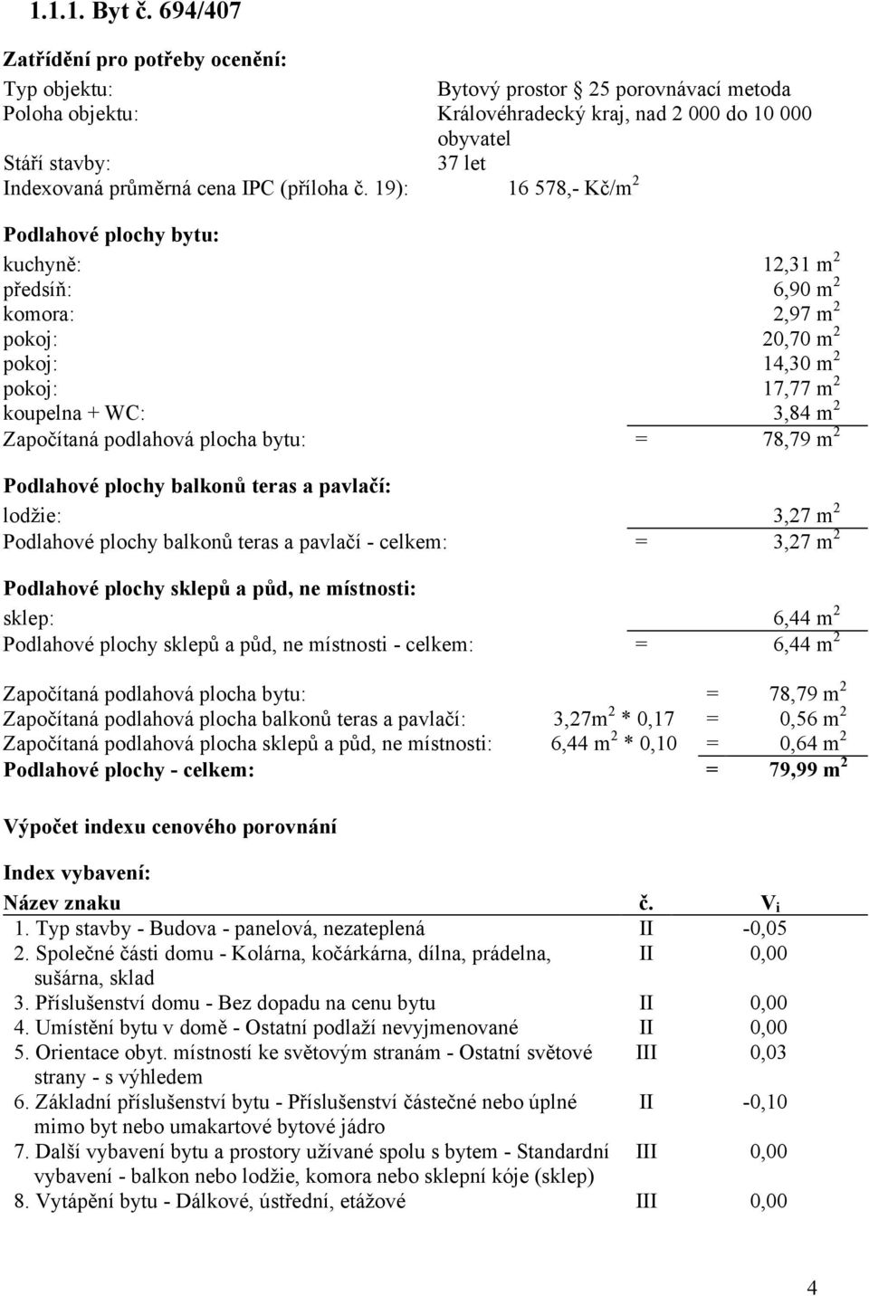 Započítaná podlahová plocha bytu: Podlahové plochy balkonů teras a pavlačí: lodžie: Podlahové plochy balkonů teras a pavlačí - celkem: Podlahové plochy sklepů a půd, ne místnosti: sklep: Podlahové