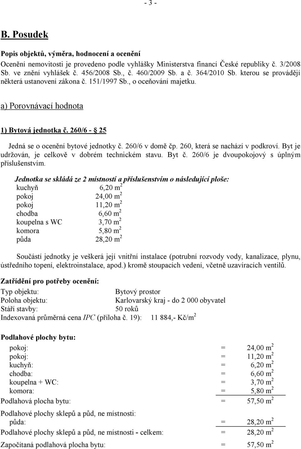 260/6-25 Jedná se o ocenění bytové jednotky č. 260/6 v domě čp. 260, která se nachází v podkroví. Byt je udržován, je celkově v dobrém technickém stavu. Byt č.