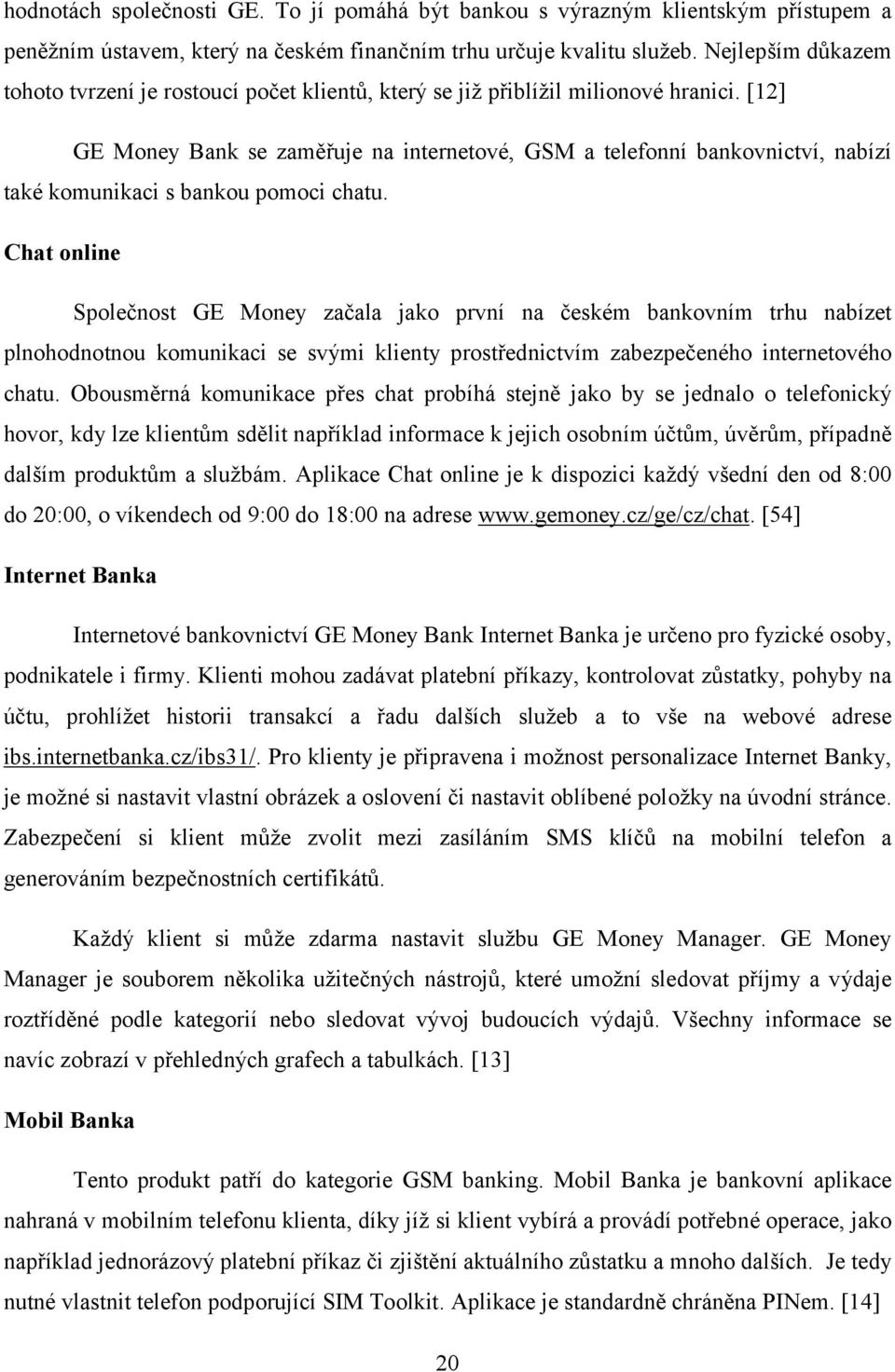 [12] GE Money Bank se zaměřuje na internetové, GSM a telefonní bankovnictví, nabízí také komunikaci s bankou pomoci chatu.