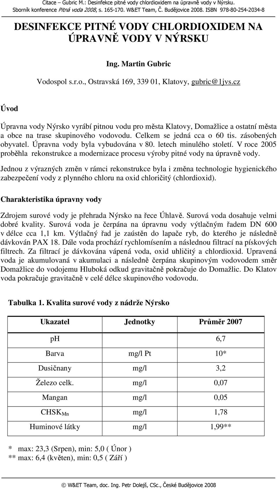 cz Úvod Úpravna vody Nýrsko vyrábí pitnou vodu pro města Klatovy, Domažlice a ostatní města a obce na trase skupinového vodovodu. Celkem se jedná cca o 60 tis. zásobených obyvatel.
