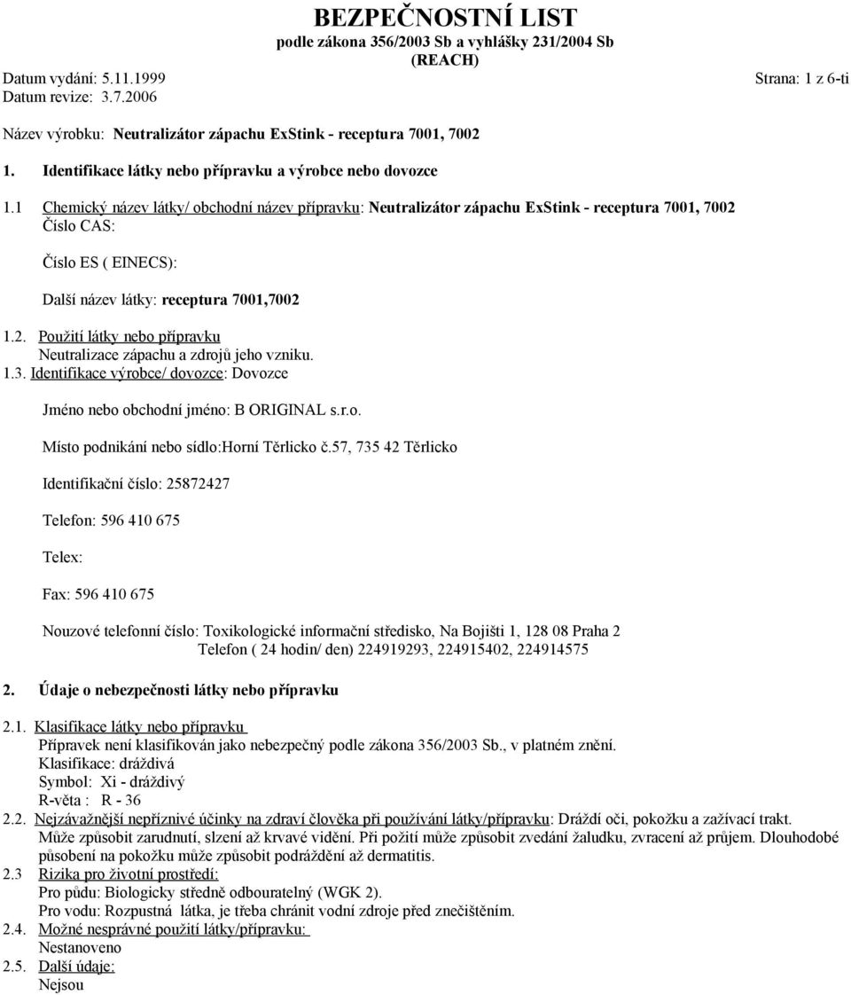 1 Chemický název látky/ obchodní název přípravku: Neutralizátor zápachu ExStink - receptura 7001, 7002 Číslo CAS: Číslo ES ( EINECS): Další název látky: receptura 7001,7002 1.2. Použití látky nebo přípravku Neutralizace zápachu a zdrojů jeho vzniku.