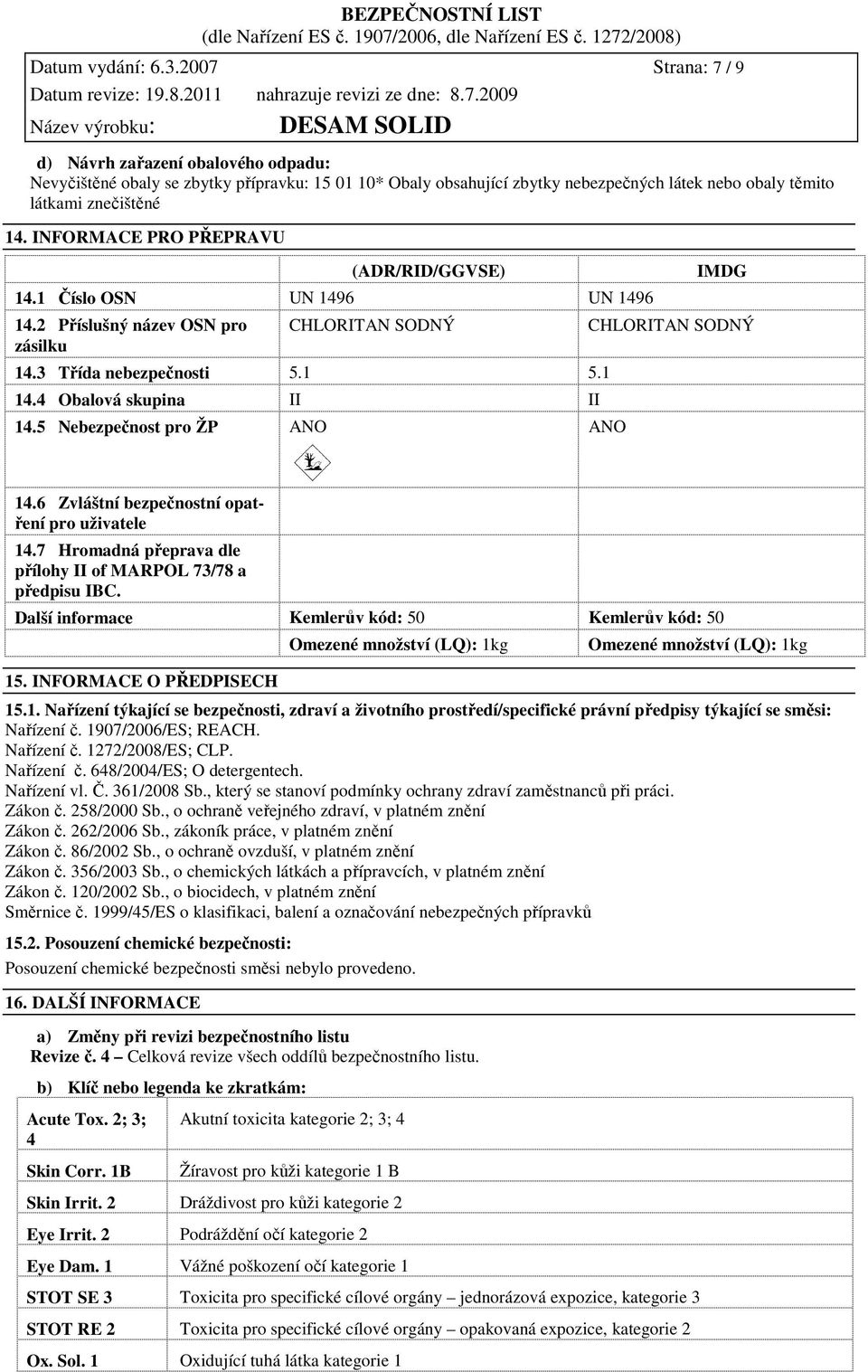 INFORMACE PRO PŘEPRAVU (ADR/RID/GGVSE) 14.1 Číslo OSN UN 1496 UN 1496 14.2 Příslušný název OSN pro zásilku CHLORITAN SODNÝ 14.3 Třída nebezpečnosti 5.1 5.1 14.4 Obalová skupina II II 14.