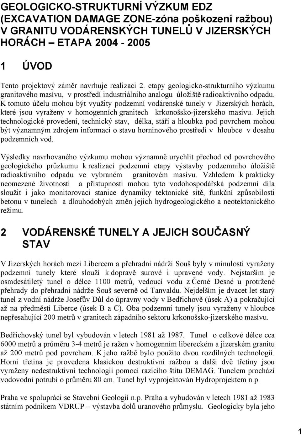 K tomuto účelu mohou být využity podzemní vodárenské tunely v Jizerských horách, které jsou vyraženy v homogenních granitech krkonošsko-jizerského masívu.