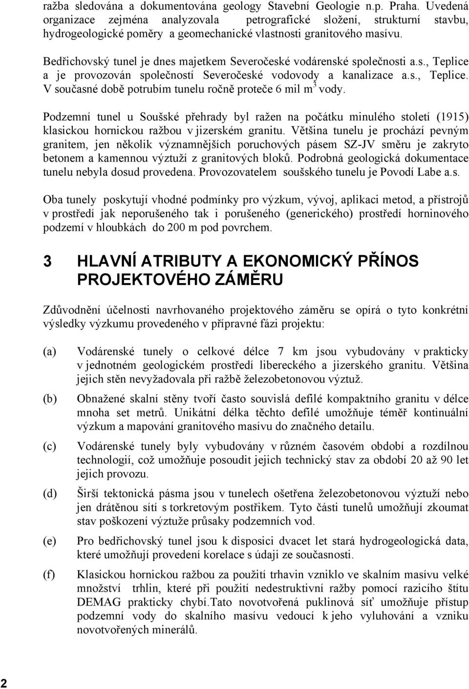 Bedřichovský tunel je dnes majetkem Severočeské vodárenské společnosti a.s., Teplice a je provozován společností Severočeské vodovody a kanalizace a.s., Teplice. V současné době potrubím tunelu ročně proteče 6 mil m 3 vody.