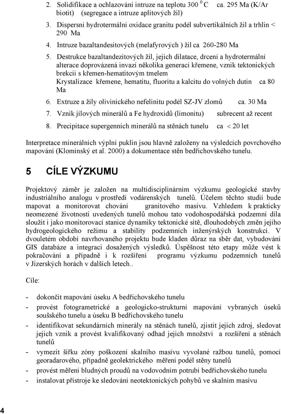 Destrukce bazaltandezitových žil, jejich dilatace, drcení a hydrotermální alterace doprovázená invazí několika generací křemene, vznik tektonických brekcií s křemen-hematitovým tmelem Krystalizace