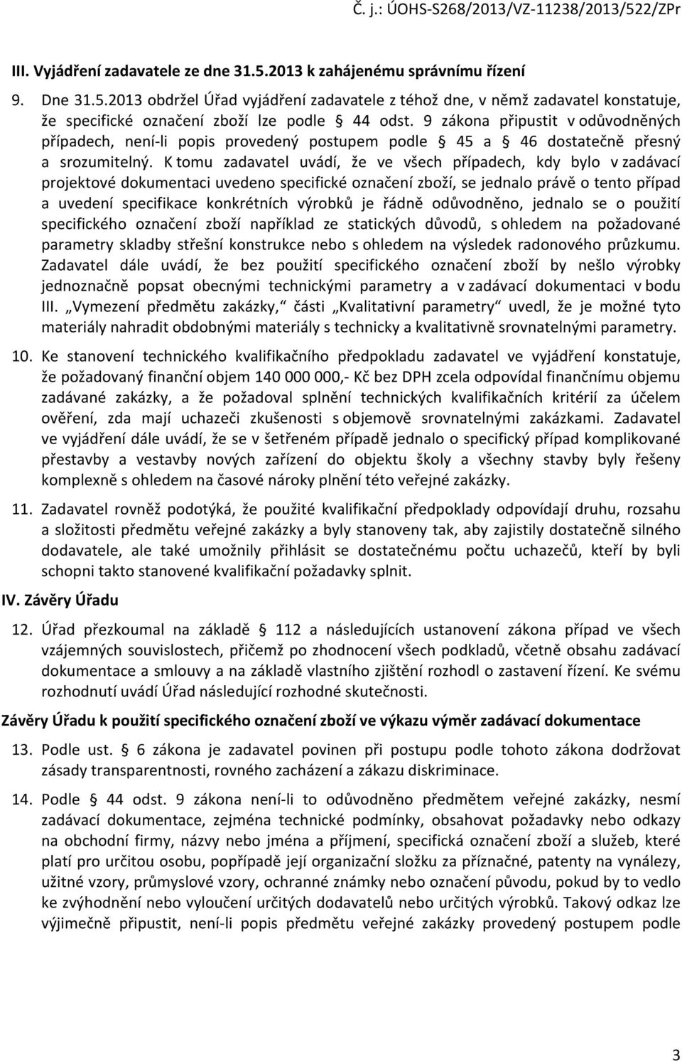 K tomu zadavatel uvádí, že ve všech případech, kdy bylo v zadávací projektové dokumentaci uvedeno specifické označení zboží, se jednalo právě o tento případ a uvedení specifikace konkrétních výrobků