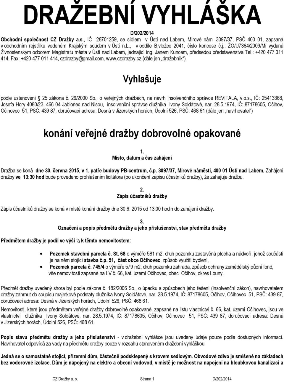 Janem Kuncem, předsedou představenstva Tel.: +420 477 011 414, Fax: +420 477 011 414, czdrazby@gmail.com, www.czdrazby.cz (dále jen dražebník ) Vyhlašuje podle ustanovení 25 zákona č. 26/2000 Sb.